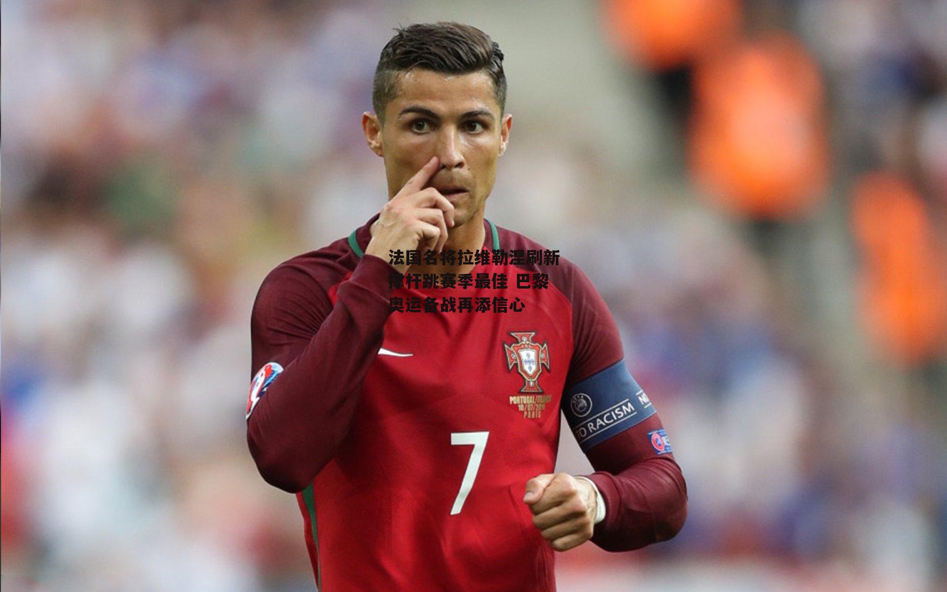 法国名将拉维勒涅刷新撑杆跳赛季最佳 巴黎奥运备战再添信心