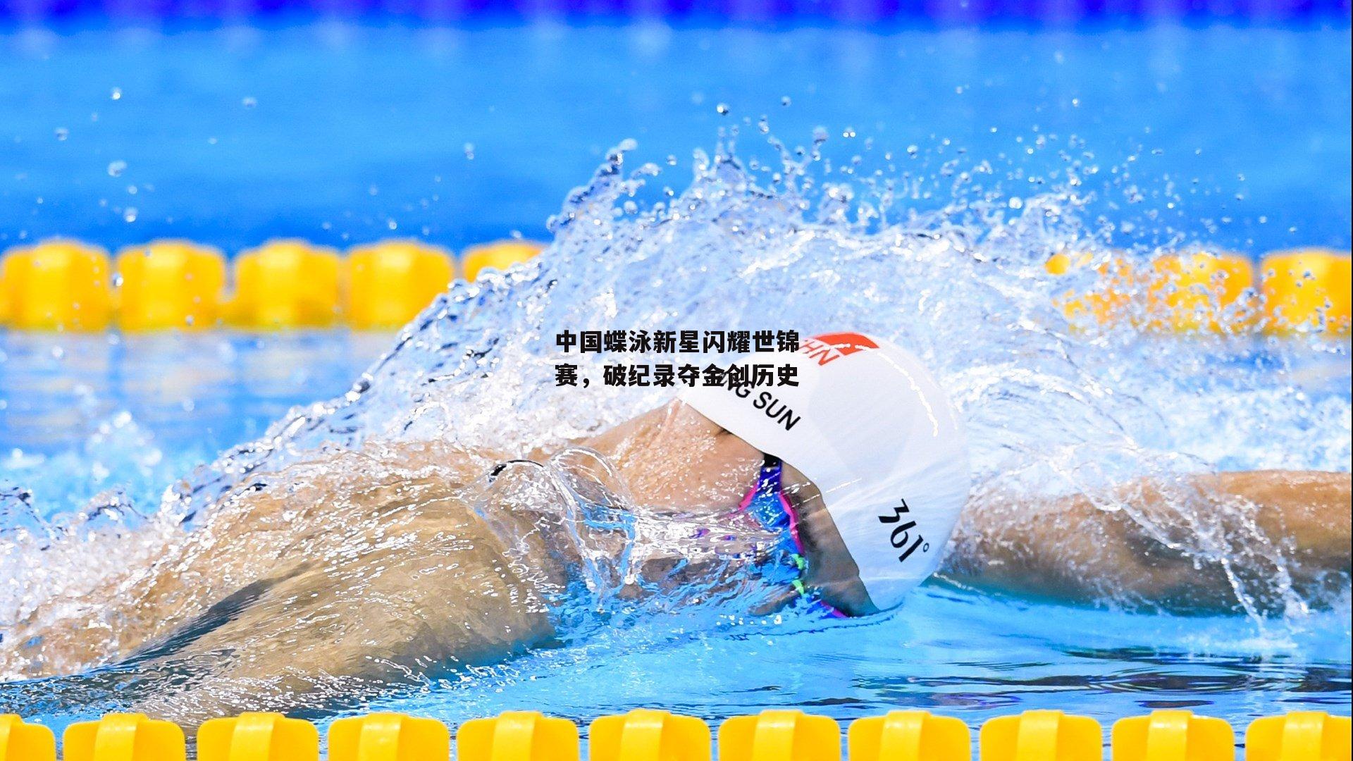 中国蝶泳新星闪耀世锦赛，破纪录夺金创历史