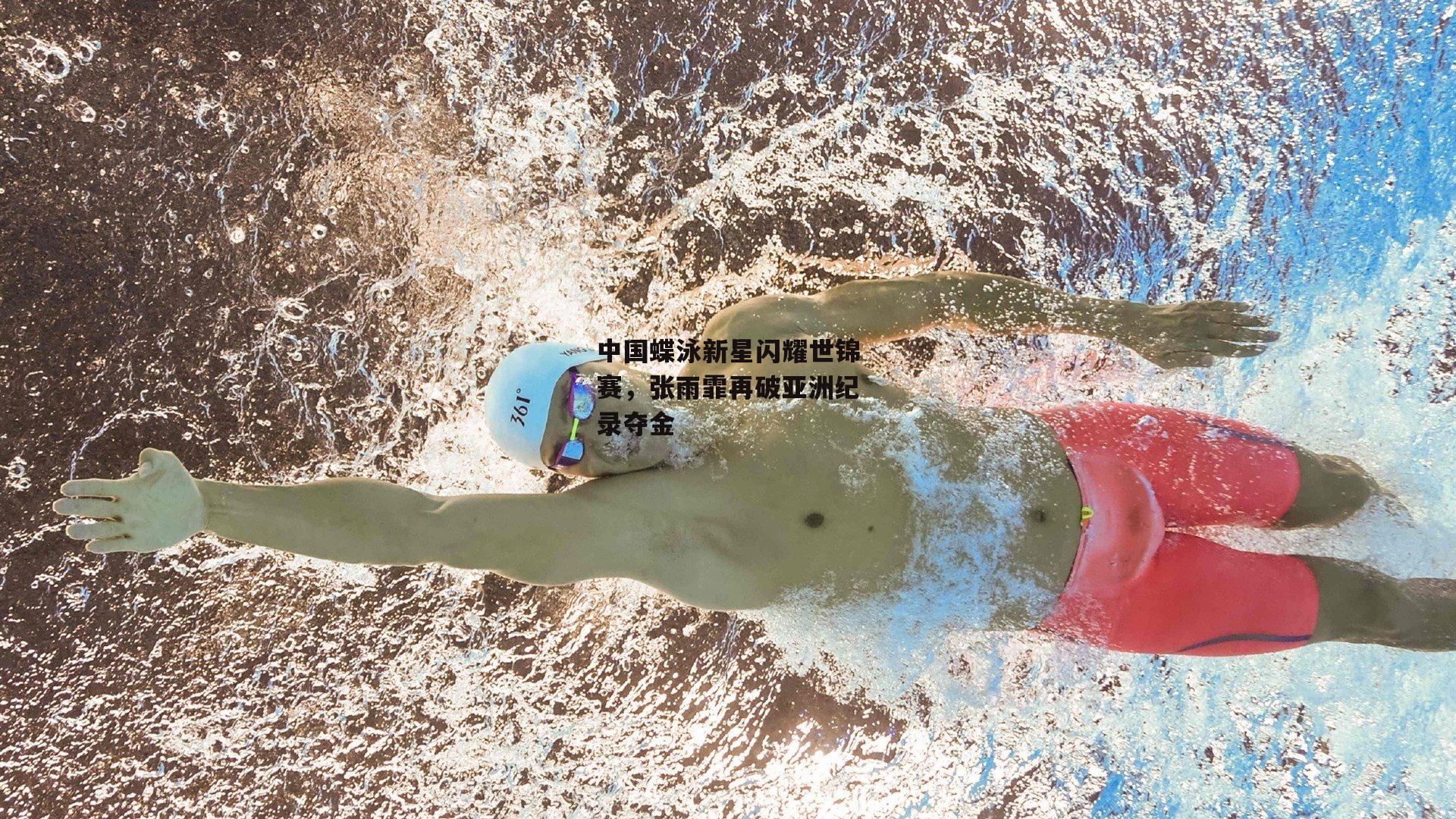 中国蝶泳新星闪耀世锦赛，张雨霏再破亚洲纪录夺金
