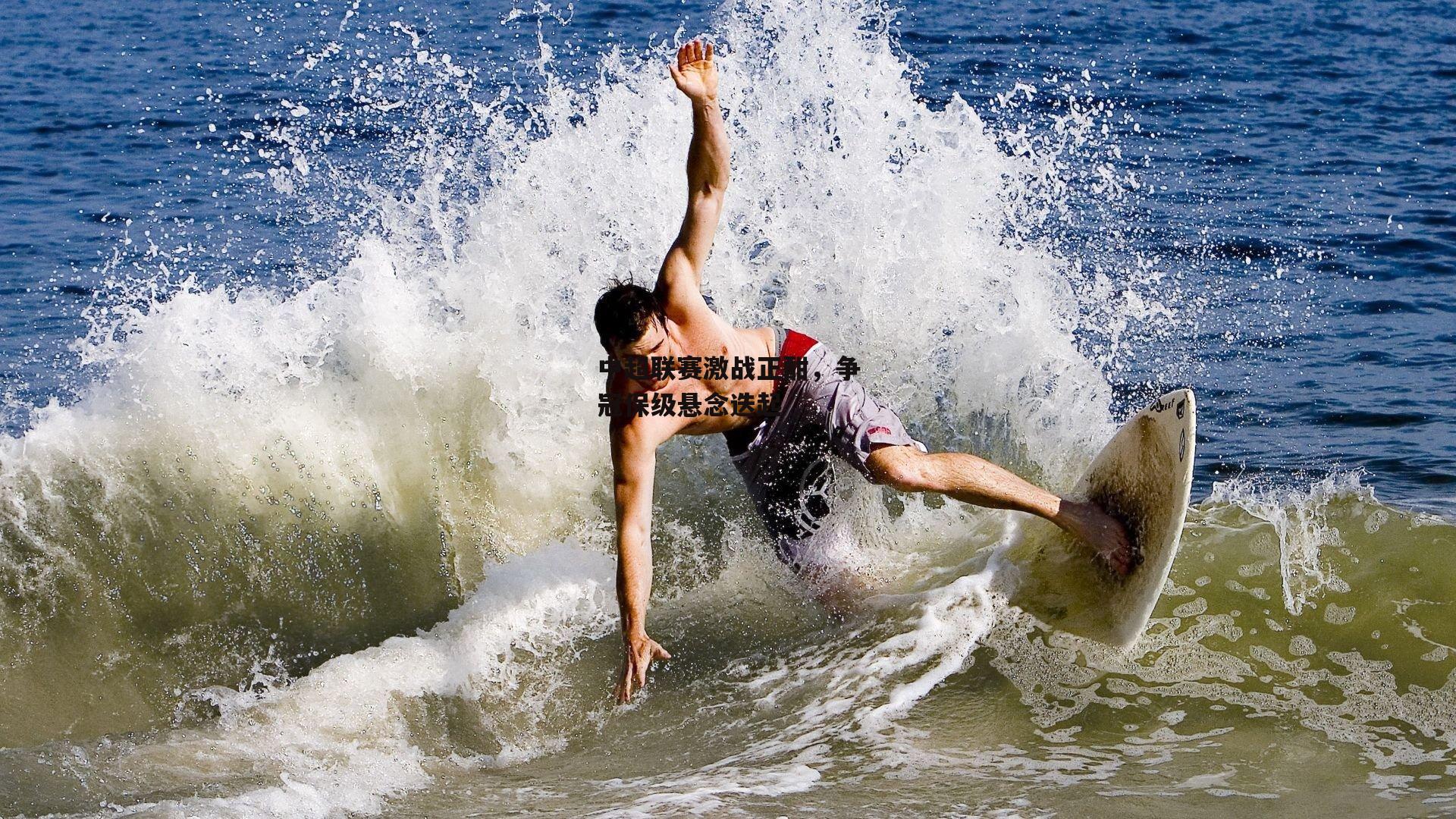 中超联赛激战正酣，争冠保级悬念迭起