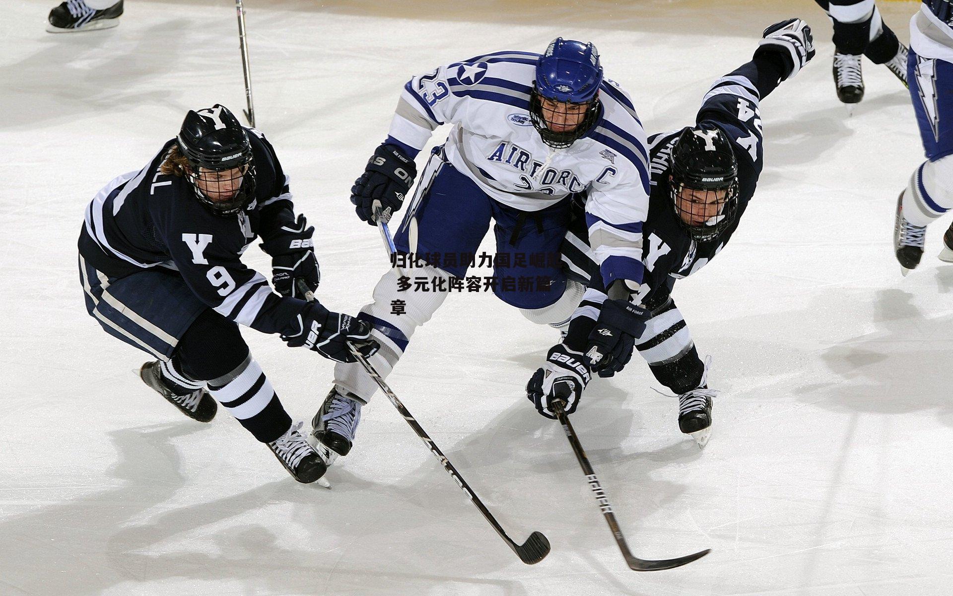 归化球员助力国足崛起 多元化阵容开启新篇章