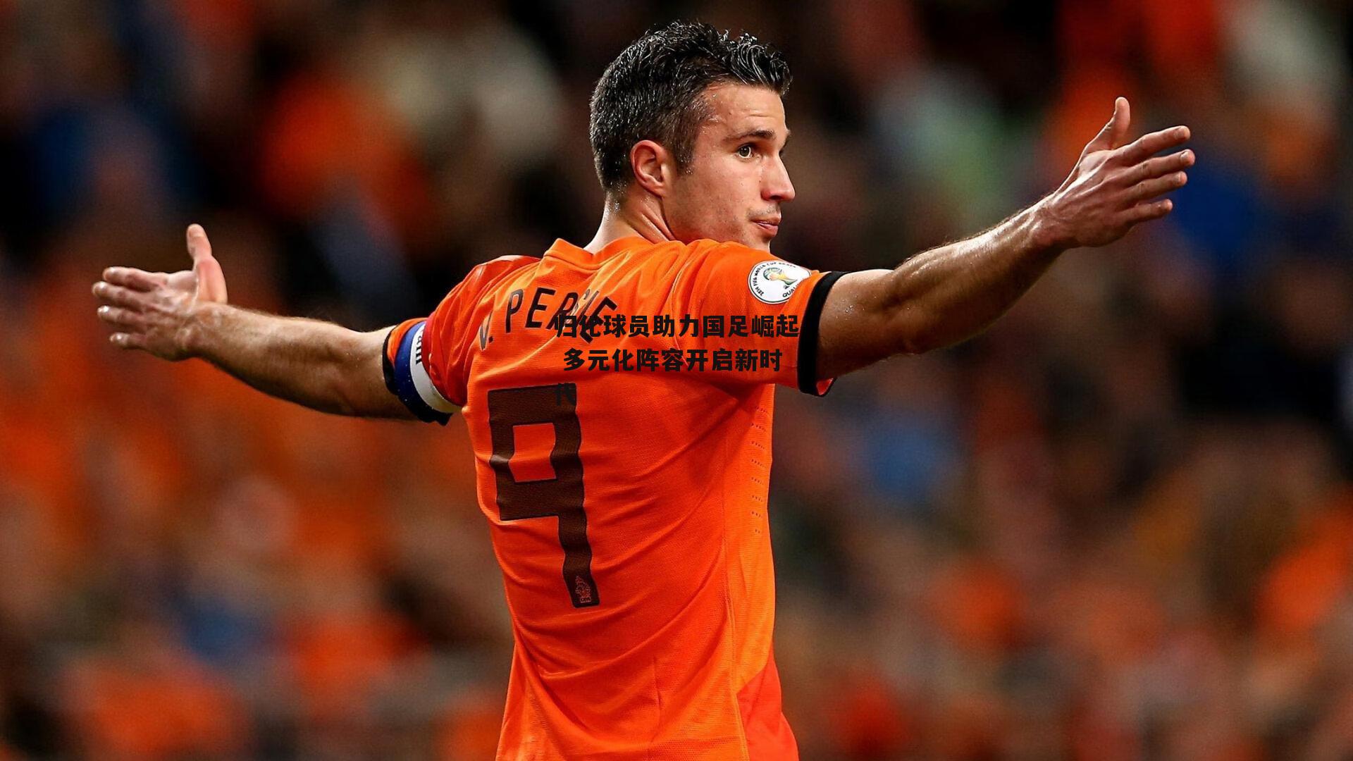 归化球员助力国足崛起 多元化阵容开启新时代