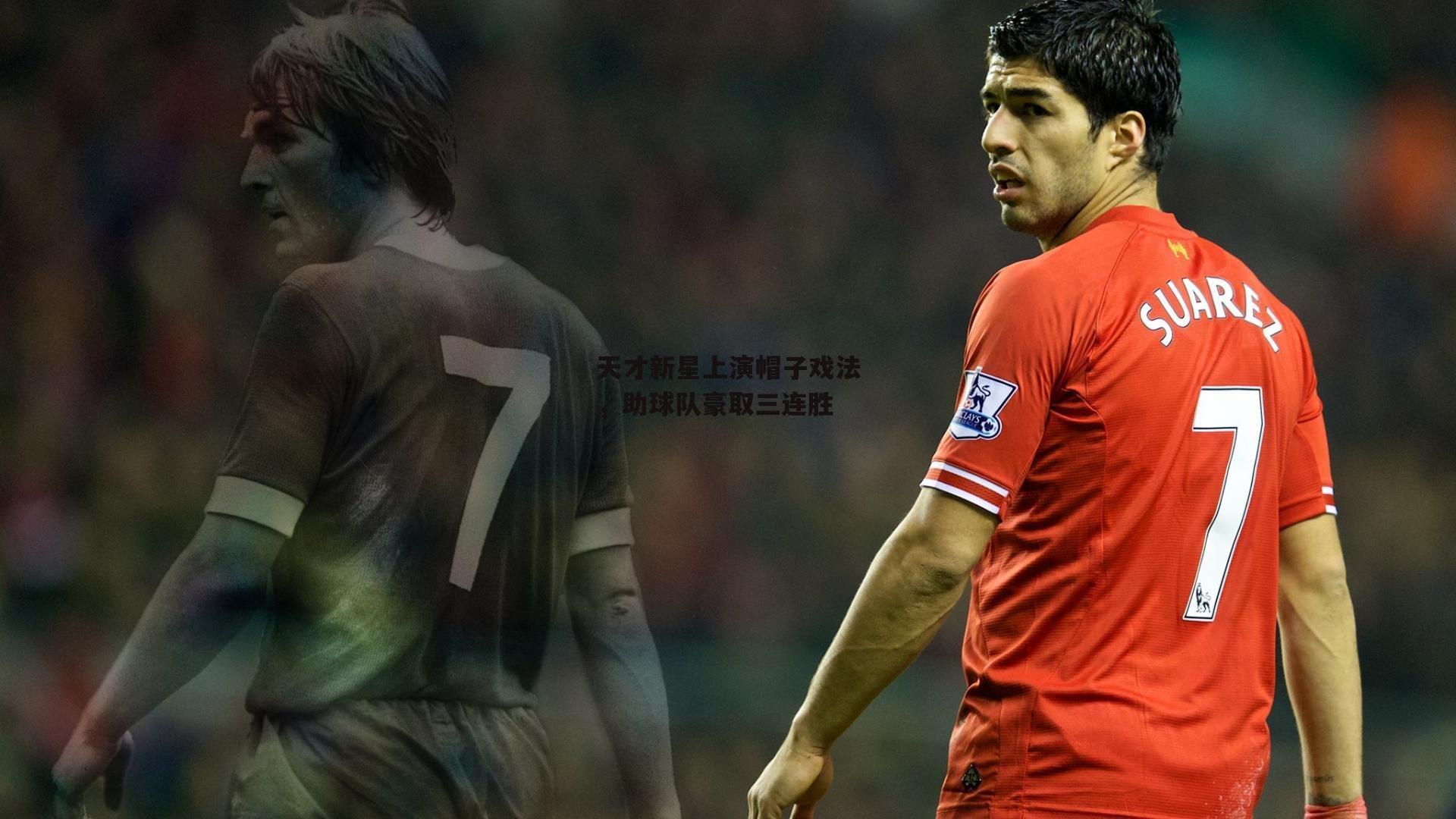 天才新星上演帽子戏法，助球队豪取三连胜