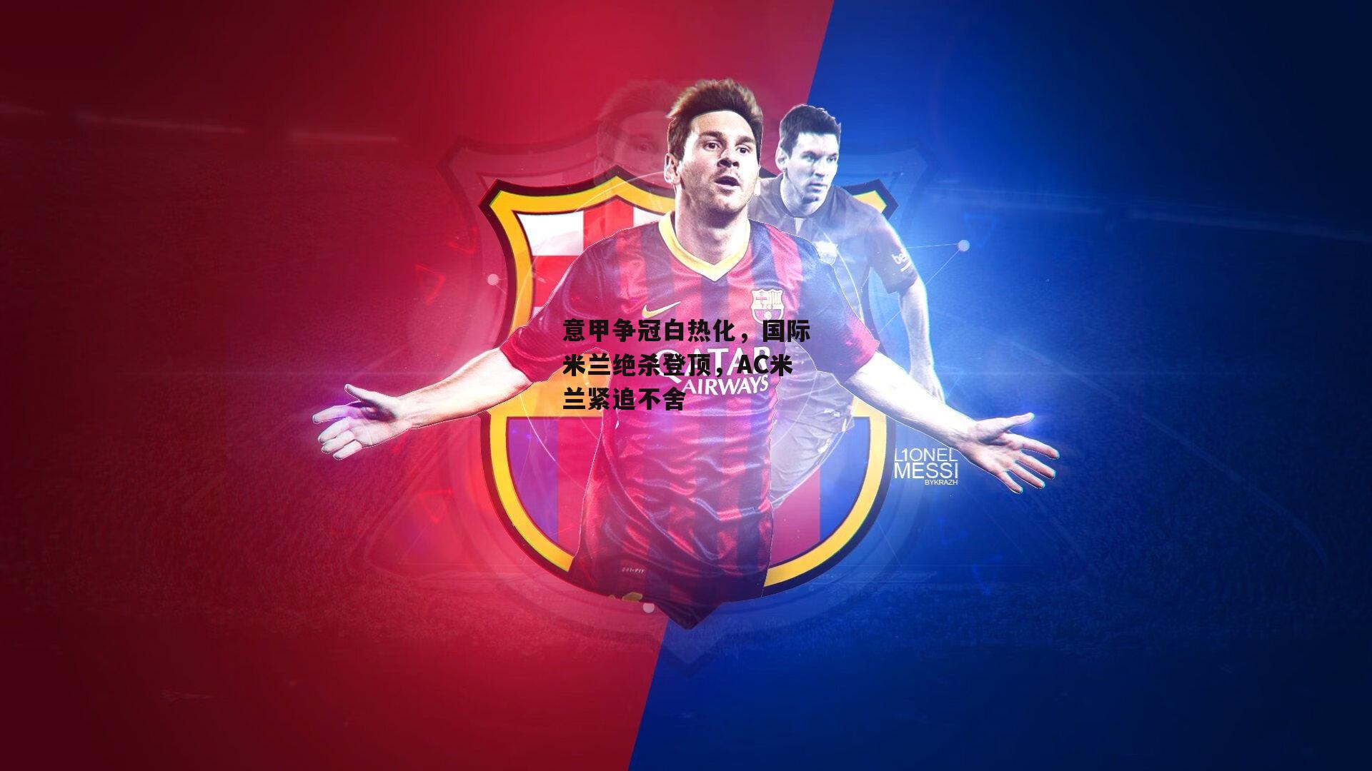 意甲争冠白热化，国际米兰绝杀登顶，AC米兰紧追不舍