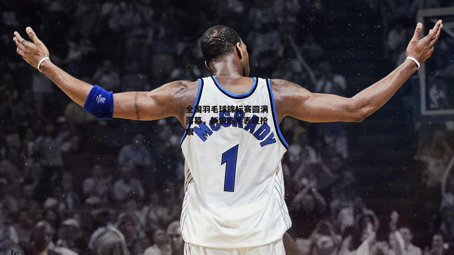 全国羽毛球锦标赛圆满落幕，新锐选手表现抢眼