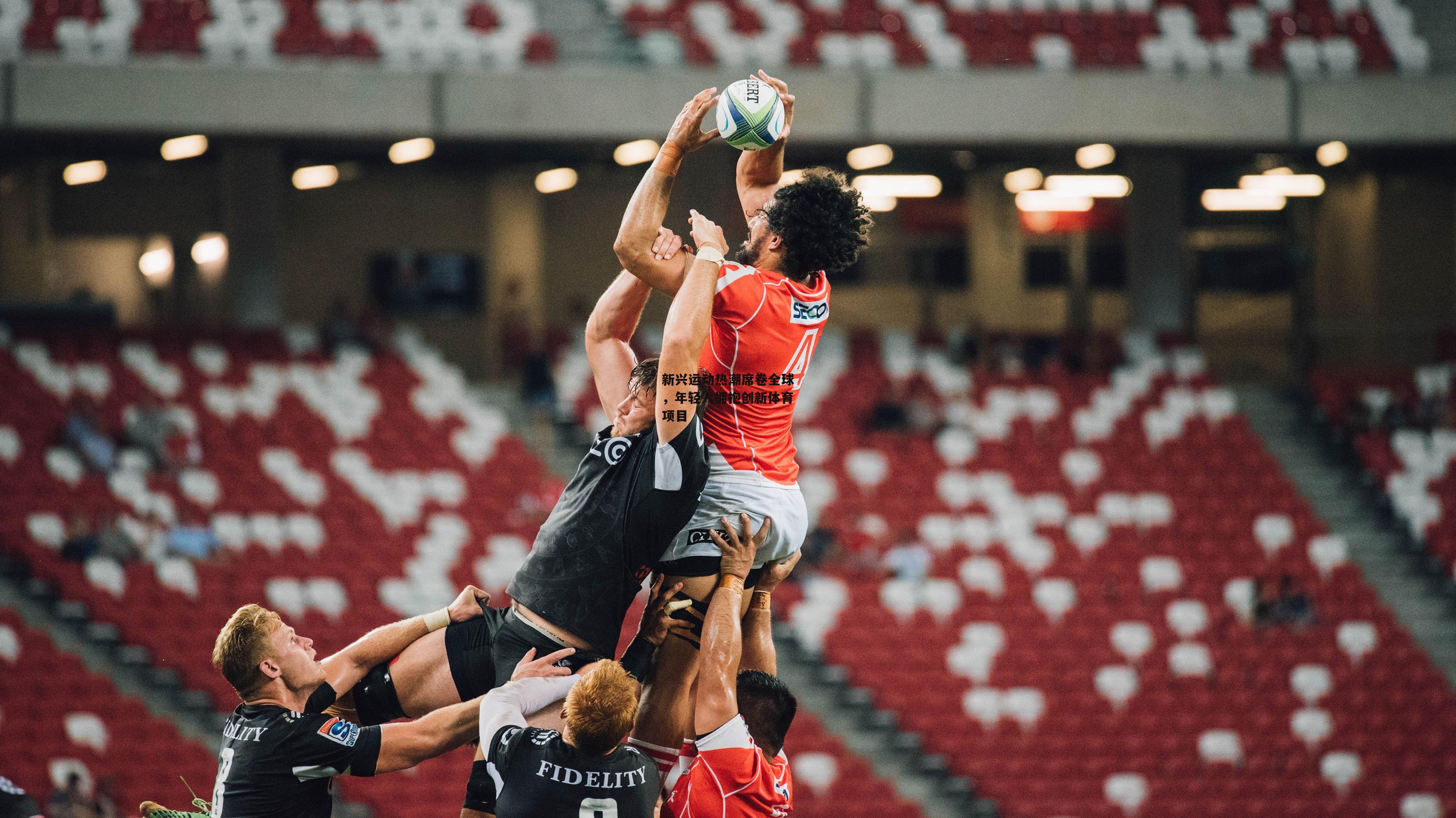 新兴运动热潮席卷全球，年轻人拥抱创新体育项目