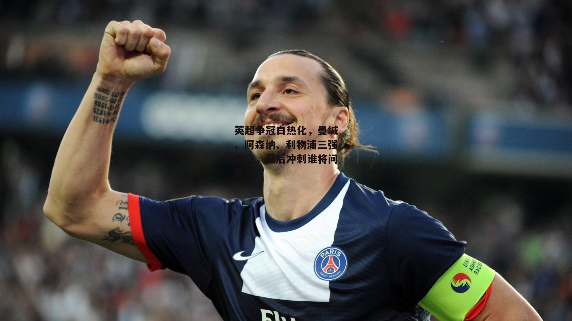英超争冠白热化，曼城、阿森纳、利物浦三强鼎立，最后冲刺谁将问鼎？